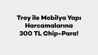 Troy ile Mobilya Yapı Harcamalarına 300 TL Chip-Para!