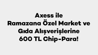 Axess ile Ramazana Özel Market ve Gıda Alışverişlerine 600 TL Chip-Para!